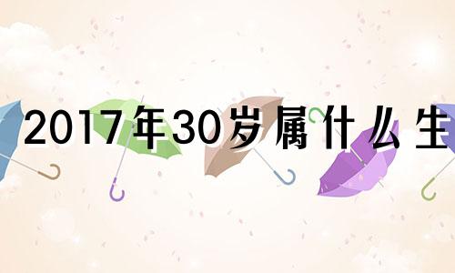 2017年30岁属什么生肖 2017年属什么生肖多大年龄