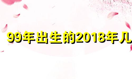 99年出生的2018年几岁 2018年92岁属什么生肖