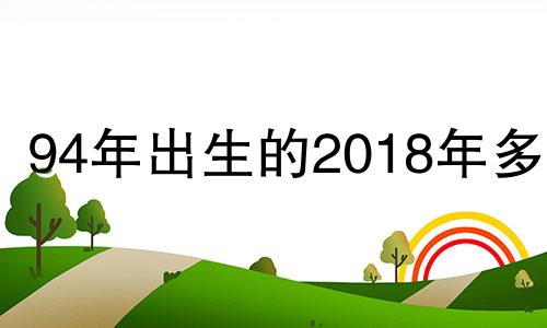 94年出生的2018年多大 94年出生18周岁是几几年