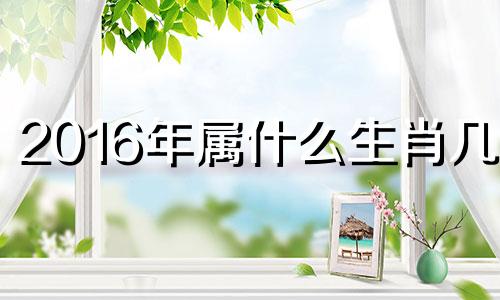 2016年属什么生肖几岁 2016多大属啥