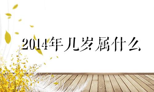 2014年几岁属什么 2014年3月份几岁