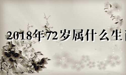 2018年72岁属什么生肖 2020年七十八岁属什么