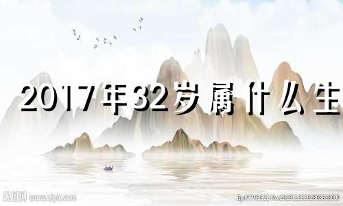 2017年32岁属什么生肖 2017年36岁是哪年出生