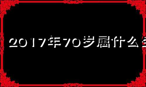 2017年70岁属什么生肖 17年7月属什么生肖