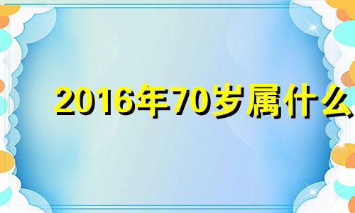 2016年70岁属什么 2020年73岁属什么生肖