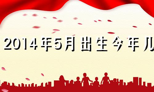 2014年5月出生今年几岁 2014年出生的小孩五行属什么