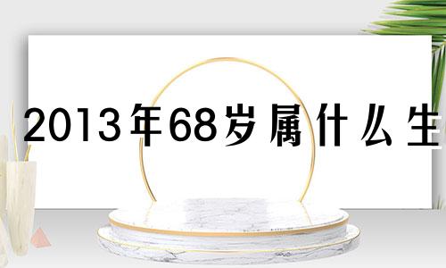 2013年68岁属什么生肖 2013年属什么生肖多少岁