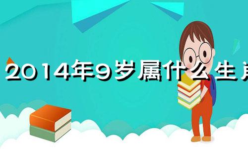 2014年9岁属什么生肖的 2014年19岁属什么