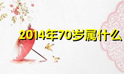 2014年70岁属什么 2014年7月属什么生肖