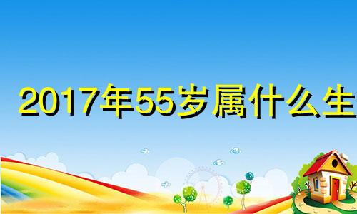 2017年55岁属什么生肖 1957年2017年多少岁