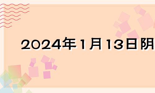 2024年1月13日阴历 2024年1月1日出生