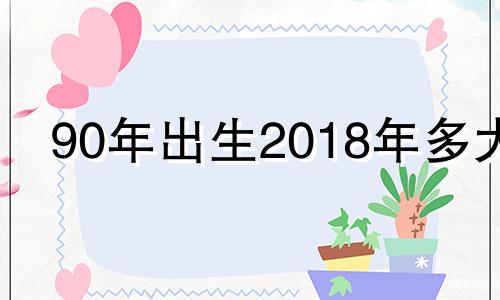 90年出生2018年多大 1990年18岁属什么生肖