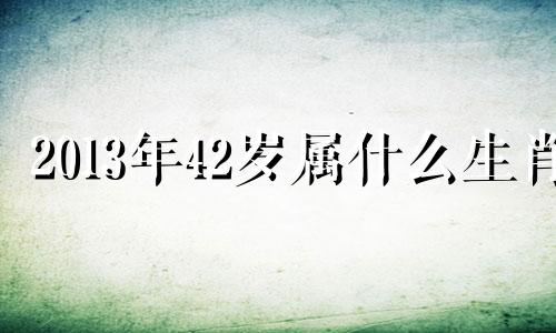 2013年42岁属什么生肖 1324年是属什么生肖