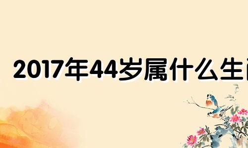 2017年44岁属什么生肖 2017年4月是什么生肖