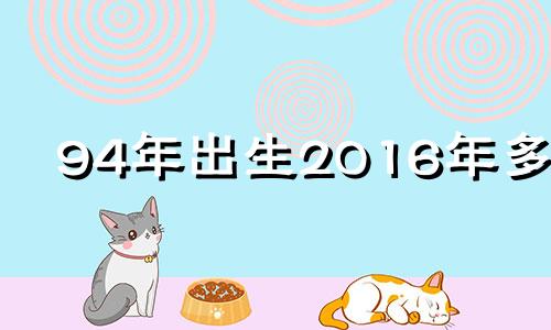 94年出生2016年多大 2019年94岁属什么生肖