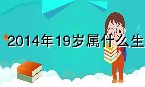 2014年19岁属什么生肖 2014年17岁属什么生肖