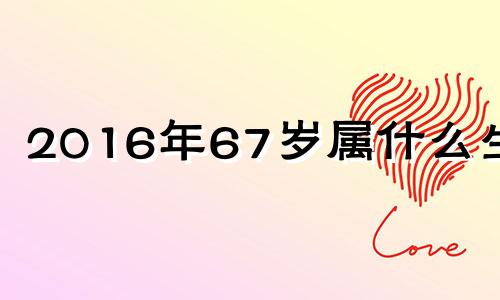 2016年67岁属什么生肖 2016年60岁属什么