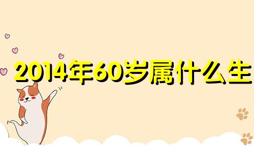 2014年60岁属什么生肖 14年6月是什么生肖