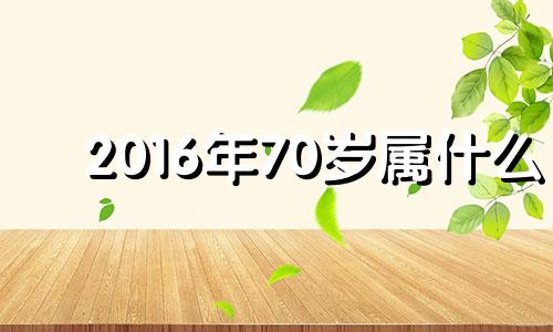 2016年70岁属什么 2016年7月是什么生肖