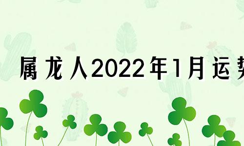 属龙人2022年1月运势 属龙人20201月运势