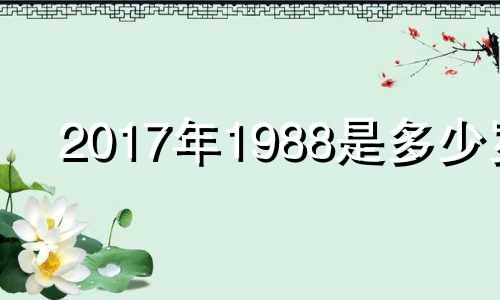 2017年1988是多少岁 1987年2017年是多少岁