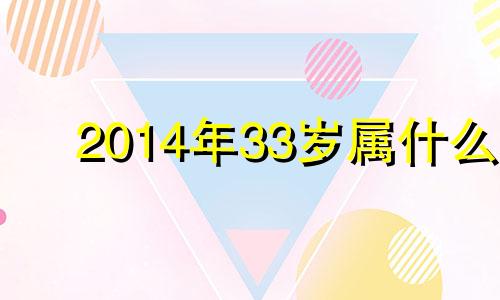 2014年33岁属什么 2014年属什么生肖年龄多少