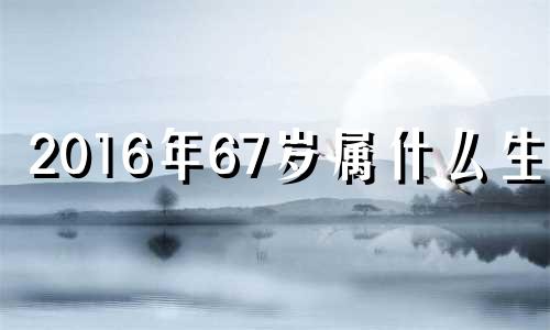 2016年67岁属什么生肖 2016年60岁是哪年出生