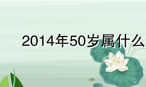 2014年50岁属什么 5014年属啥