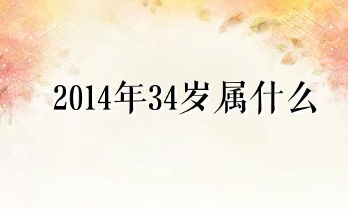 2014年34岁属什么 2014年属什么生肖属相几岁