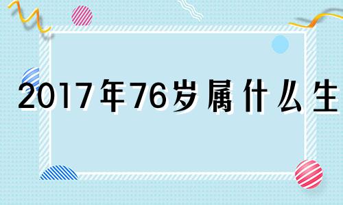 2017年76岁属什么生肖 201717年属什么生肖年