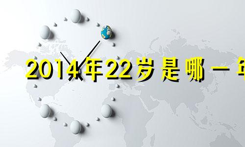 2014年22岁是哪一年 20142014年属什么生肖