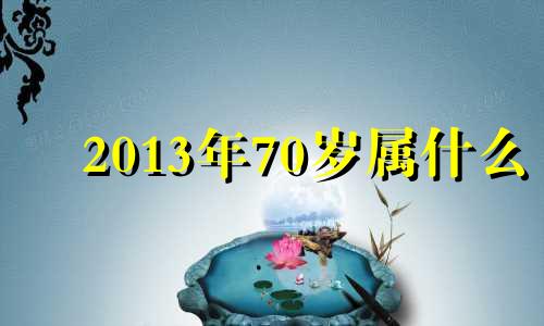 2013年70岁属什么 19757年属什么生肖