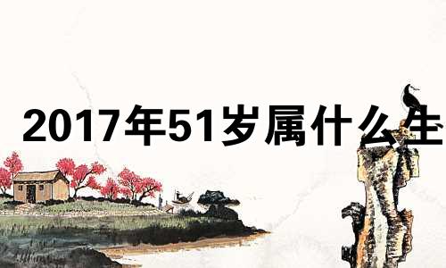 2017年51岁属什么生肖 2018年57岁属什么生肖