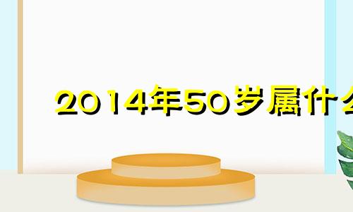 2014年50岁属什么 2014年15岁属什么生肖