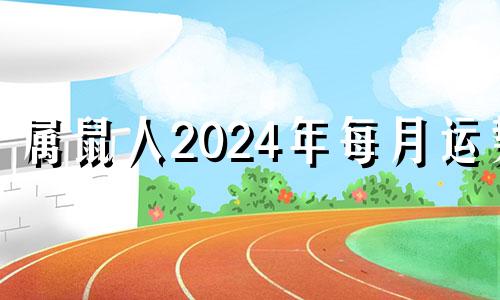 属鼠人2024年每月运势 生肖鼠2024年运势