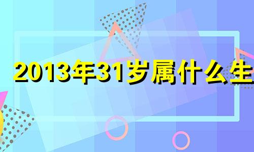 2013年31岁属什么生肖 2013年属什么几岁了