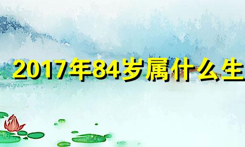 2017年84岁属什么生肖 2017年80岁属什么生肖