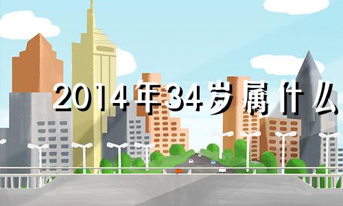 2014年34岁属什么 2014年出生属什么?多少岁?