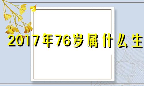 2017年76岁属什么生肖 2017年73岁是哪年出生