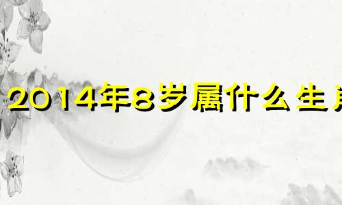 2014年8岁属什么生肖的 2014年8月几岁