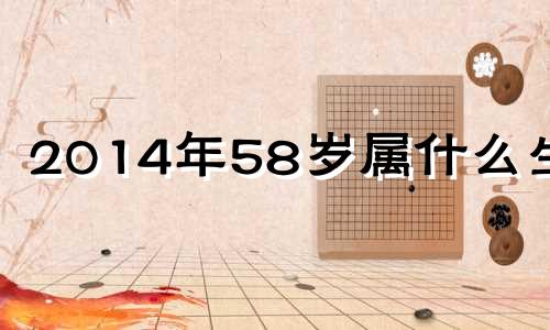 2014年58岁属什么生肖 1954年,2014年属什么生肖