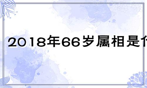 2018年66岁属相是什么 2018年满60岁属什么生肖