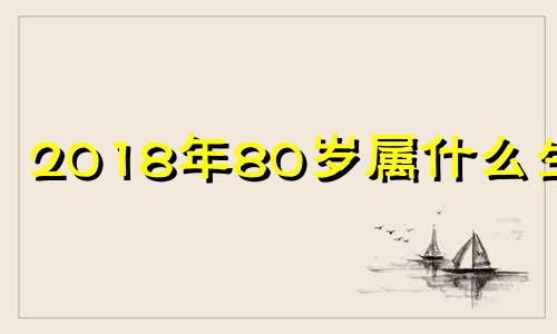 2018年80岁属什么生肖 1982年2018年多大