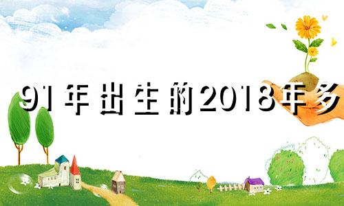 91年出生的2018年多大 91年18年是几岁