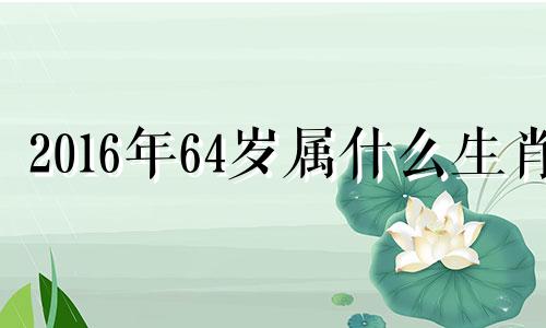 2016年64岁属什么生肖