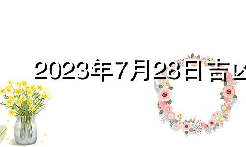 2023年7月28日吉凶 2023年的七月