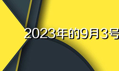 2023年的9月3号 2021年9月3日特吉生肖运势