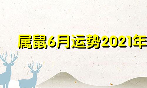 属鼠6月运势2021年 生肖鼠2021年六月运势