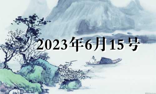 2023年6月15号 2023年农历六月十五是几号