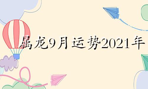 属龙9月运势2021年 属龙9月运势2020年